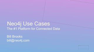 Neo4j Use Cases
The #1 Platform for Connected Data
Bill Brooks
bill@neo4j.com
 