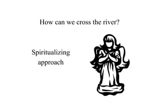 How can we cross the river?



Spiritualizing
  approach
 