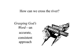 How can we cross the river?


Grasping God’s
  Word—an
   accurate,
  consistent
  approach
 