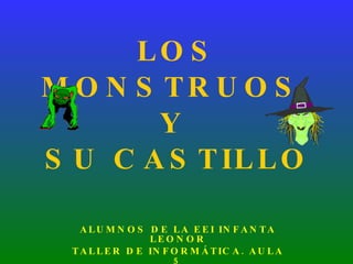 LOS MONSTRUOS  Y  SU CASTILLO ALUMNOS DE LA EEI INFANTA LEONOR TALLER DE INFORMÁTICA. AULA 5 CURSO 08/09 