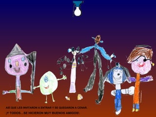 ASÍ QUE LES INVITARON A ENTRAR Y SE QUEDARON A CENAR. ¡Y TODOS…SE HICIERON MUY BUENOS AMIGOS!. 