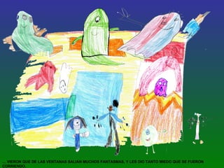 …  VIERON QUE DE LAS VENTANAS SALIAN MUCHOS FANTASMAS, Y LES DIO TANTO MIEDO QUE SE FUERON CORRIENDO. 
