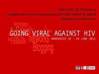 GROUPES DE TRAVAIL 4
Collaboration entre associations de lutte contre le sida &
                                  associations féminines
 