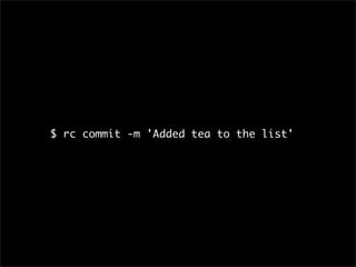 $ rc commit -m 'Added tea to the list'
 