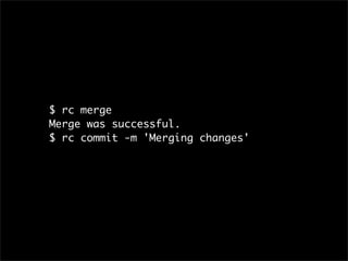 $ rc merge
Merge was successful.
$ rc commit -m 'Merging changes'
 