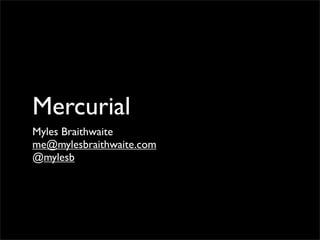 Mercurial
Myles Braithwaite
me@mylesbraithwaite.com
@mylesb
 