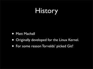 History


? Matt Machall
? Originally developed for the Linux Kernel.
? For some reason Torvalds picked Git?
 