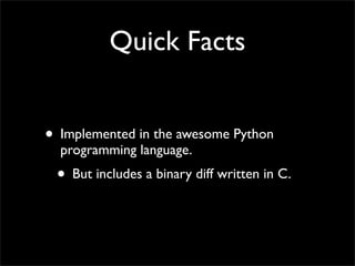Quick Facts


? Implemented in the awesome Python
  programming language.
 ? But includes a binary diff written in C.
 