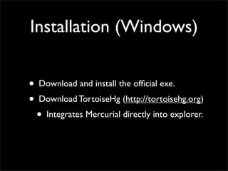 Installation (Windows)


? Download and install the of?cial exe.
? Download TortoiseHg (http://tortoisehg.org)
 ? Integrates Mercurial directly into explorer.
 