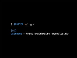 $ $EDITOR ~/.hgrc

[ui]
username = Myles Braithwaite <me@myles.tk>
 