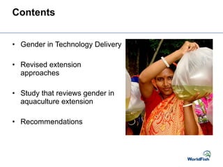 • Gender in Technology Delivery
• Revised extension
approaches
• Study that reviews gender in
aquaculture extension
• Recommendations
Contents
 