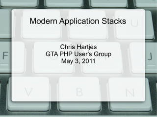 Modern Application Stacks Chris Hartjes GTA PHP User's Group May 3, 2011 