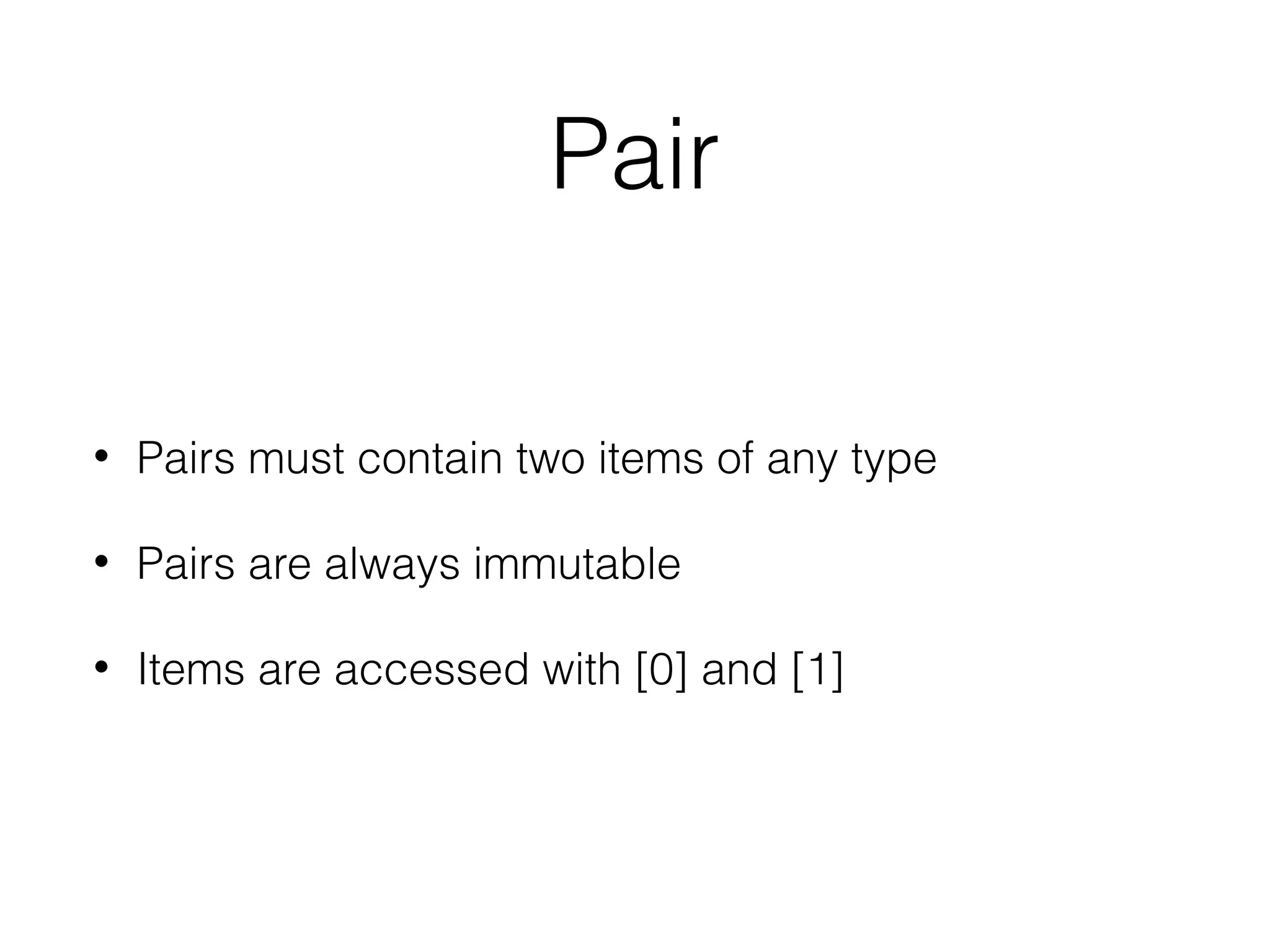Pair
•

Pairs must contain two items of any type

•

Pairs are always immutable

•

Items are accessed with [0] and [1]

 