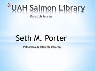 Research Success
*
Seth M. Porter
Instructional & Reference Librarian
 
