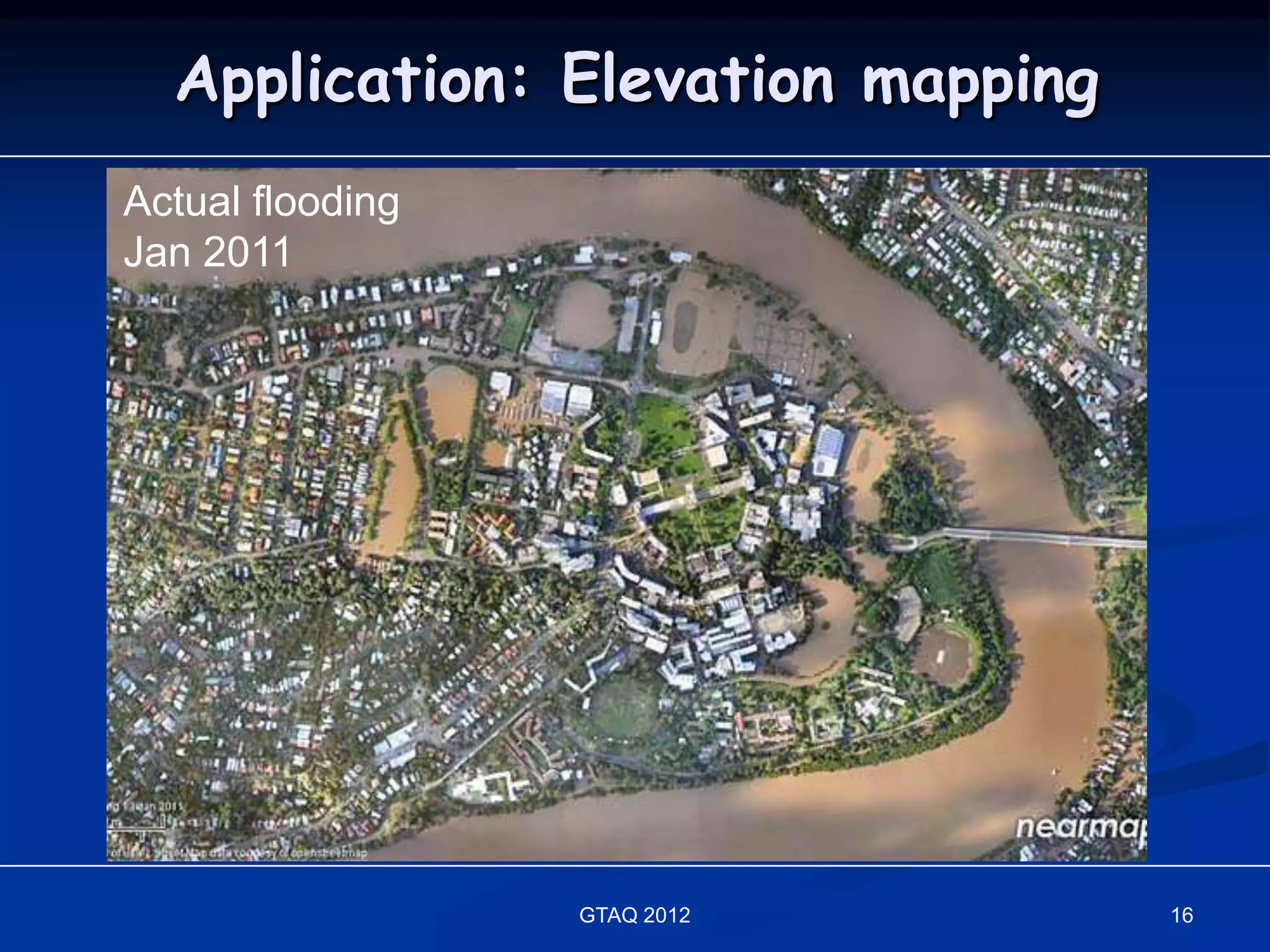Application: Elevation mapping
Actual flooding
Jan 2011




                  GTAQ 2012        16
 