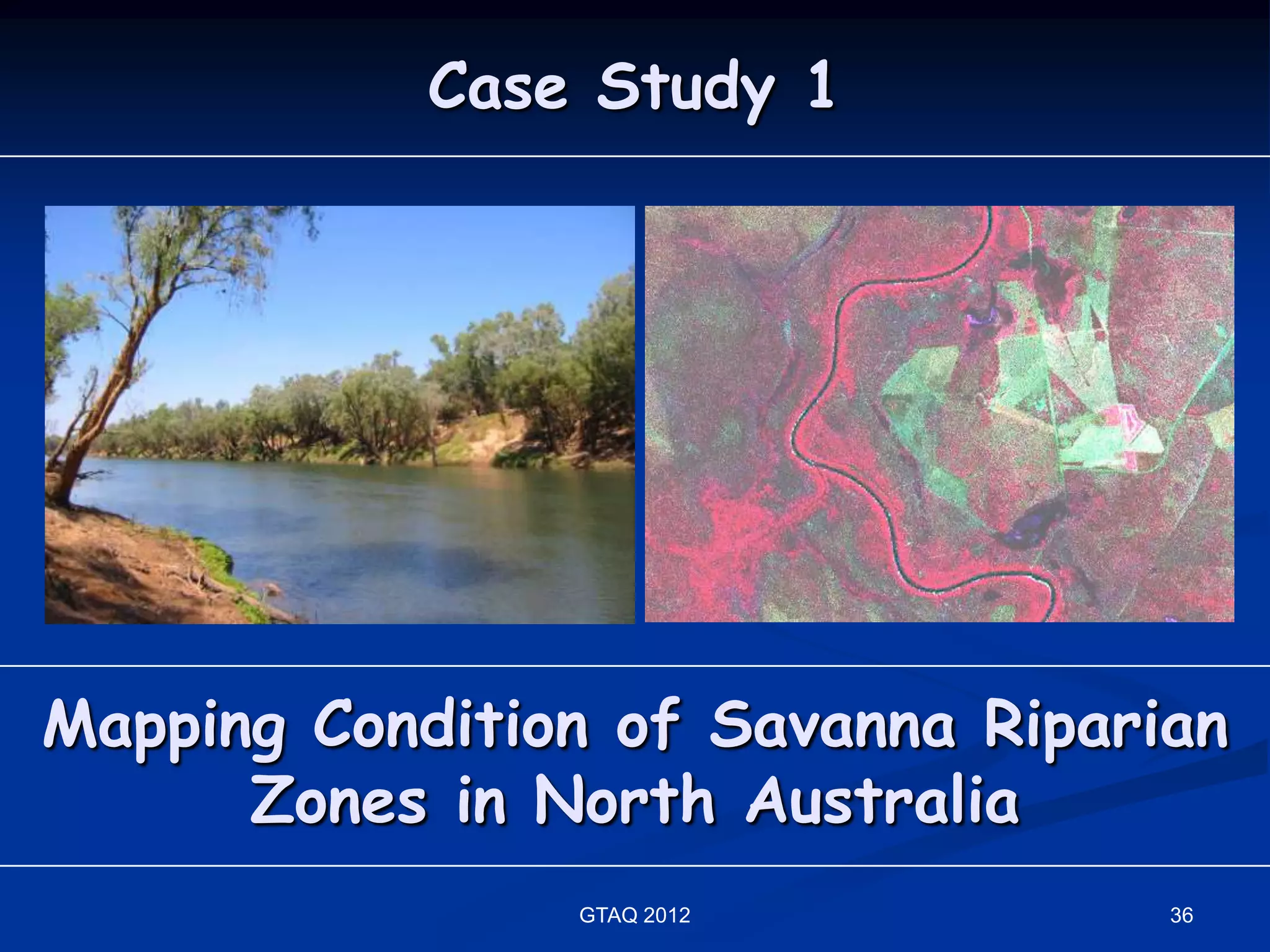 Case Study 1




Mapping Condition of Savanna Riparian
      Zones in North Australia
                GTAQ 2012          36
 