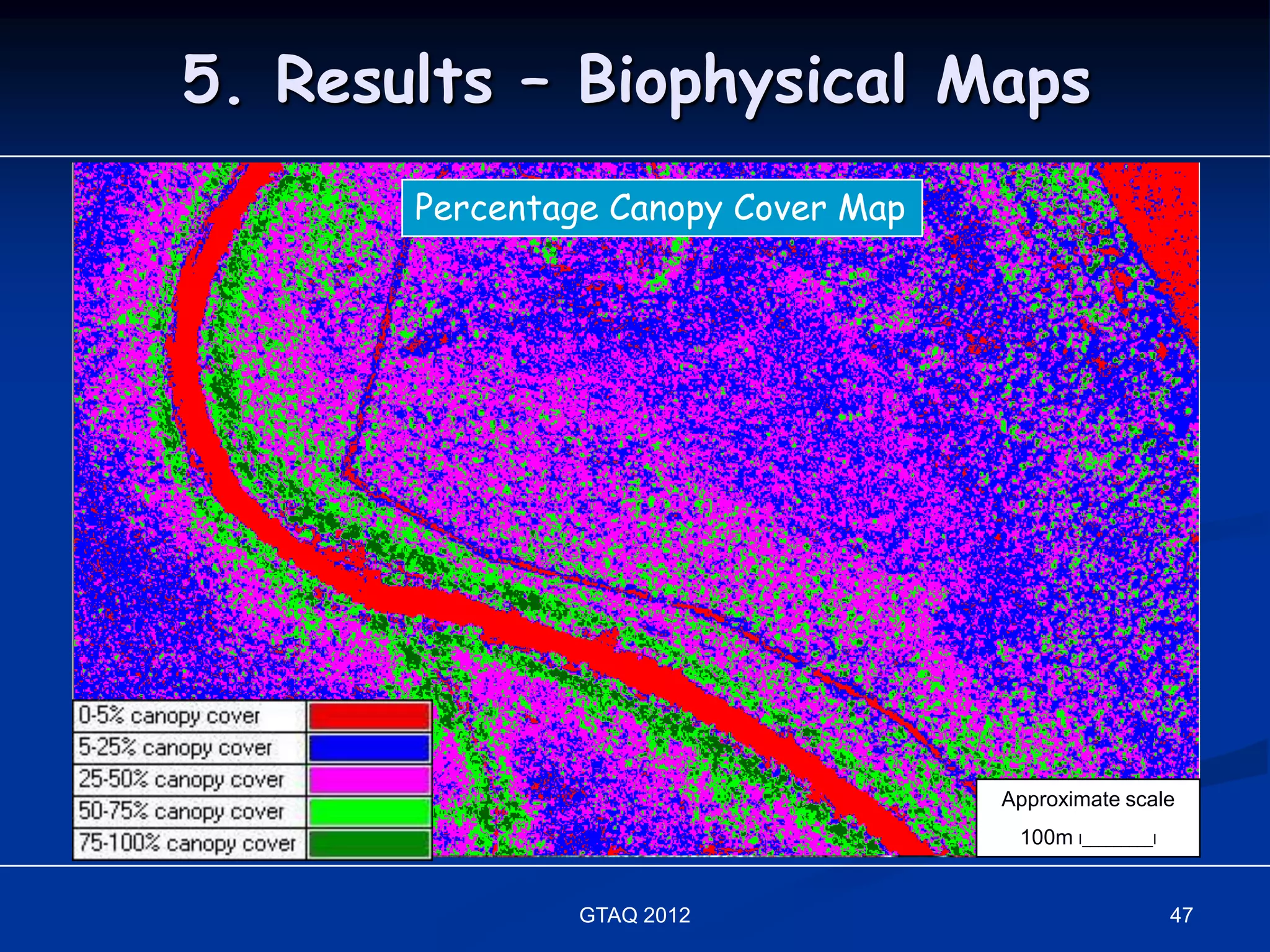 5. Results – Biophysical Maps
      Pan-sharpened QuickBird Image
        Percentage Canopy Cover Map




                                      Approximate scale
                                       100m I_________I


                GTAQ 2012                                 47
 