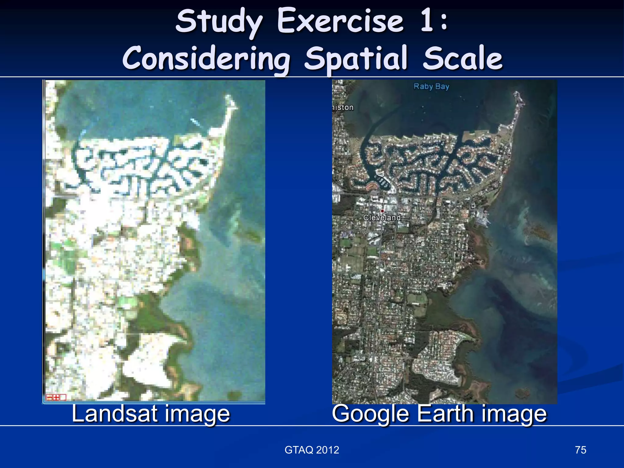 Study Exercise 1:
    Considering Spatial Scale




Landsat image          Google Earth image
                GTAQ 2012                   75
 