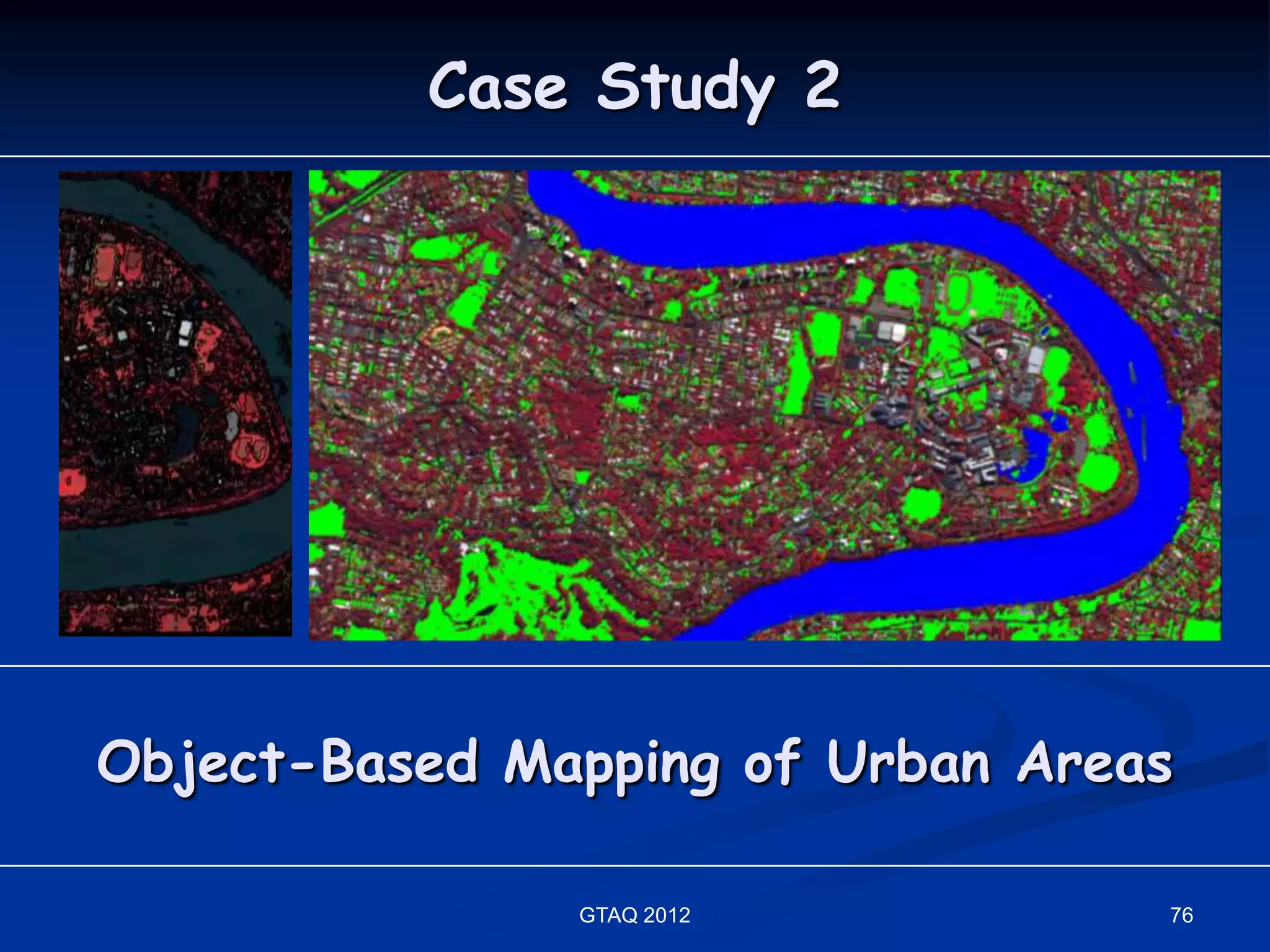 Case Study 2




Object-Based Mapping of Urban Areas

               GTAQ 2012          76
 