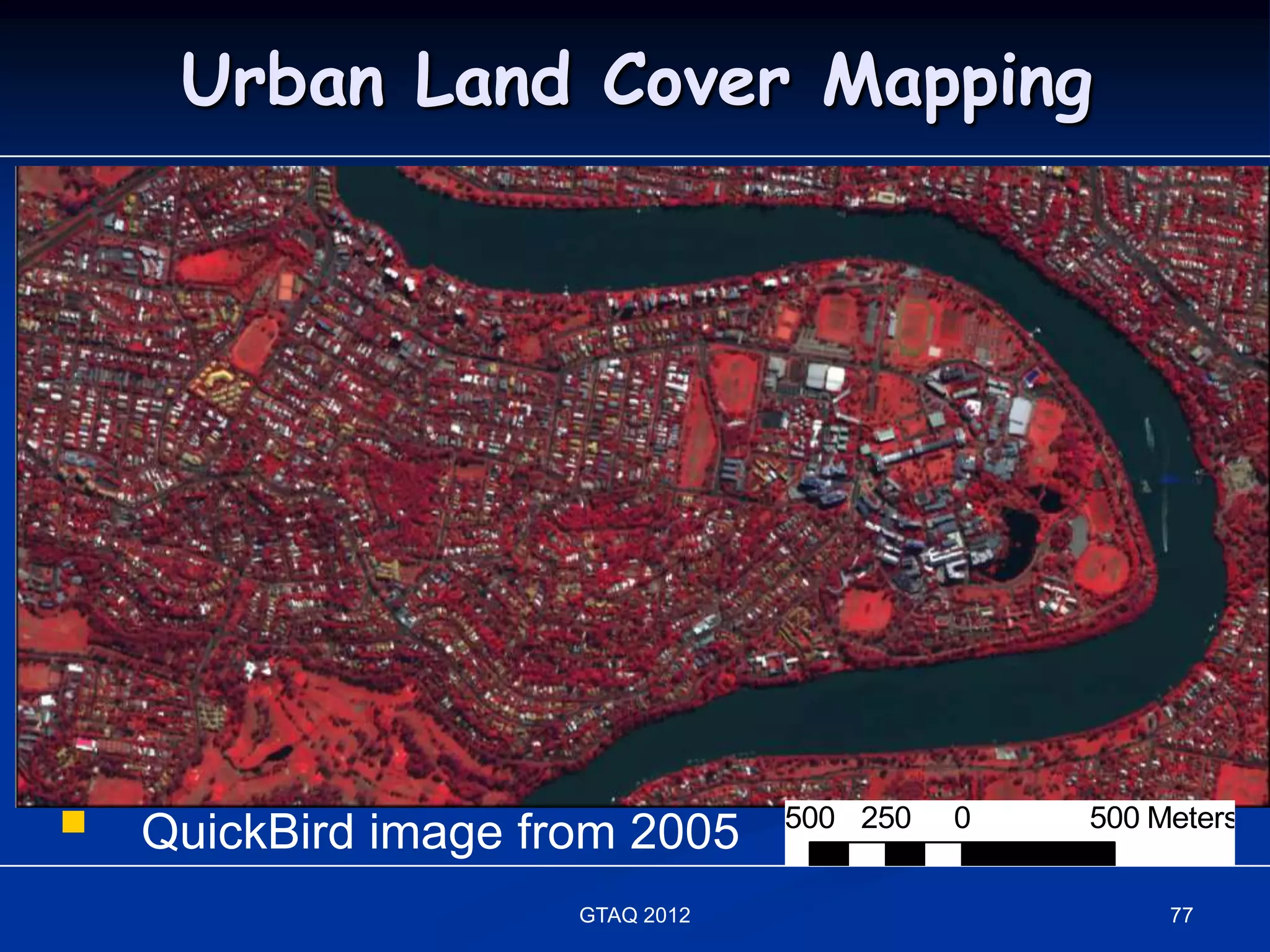 Urban Land Cover Mapping




   QuickBird image from 2005     500 250   0   500 Meters


                      GTAQ 2012                      77
 