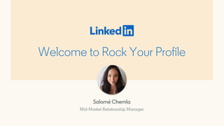 Welcome to Rock Your Profile
Salomé Chemla
Mid-Market Relationship Manager
 