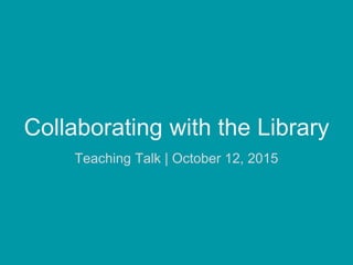 Collaborating with the Library
Teaching Talk | October 12, 2015
 