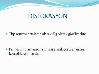 DİSLOKASYON
 Tkp sonrası ortalama olarak %3 olarak görülmekte
 Primer implantasyon sonrası en sık görülen erken
komplikasyonlardan
 