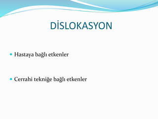 DİSLOKASYON
 Hastaya bağlı etkenler
 Cerrahi tekniğe bağlı etkenler
 