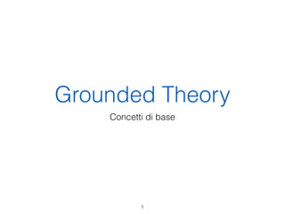 Grounded Theory
    Concetti di base




           1
 