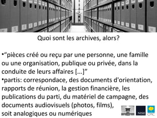Quoi sont les archives, alors?
•“pièces créé ou reçu par une personne, une famille
ou une organisation, publique ou privée...