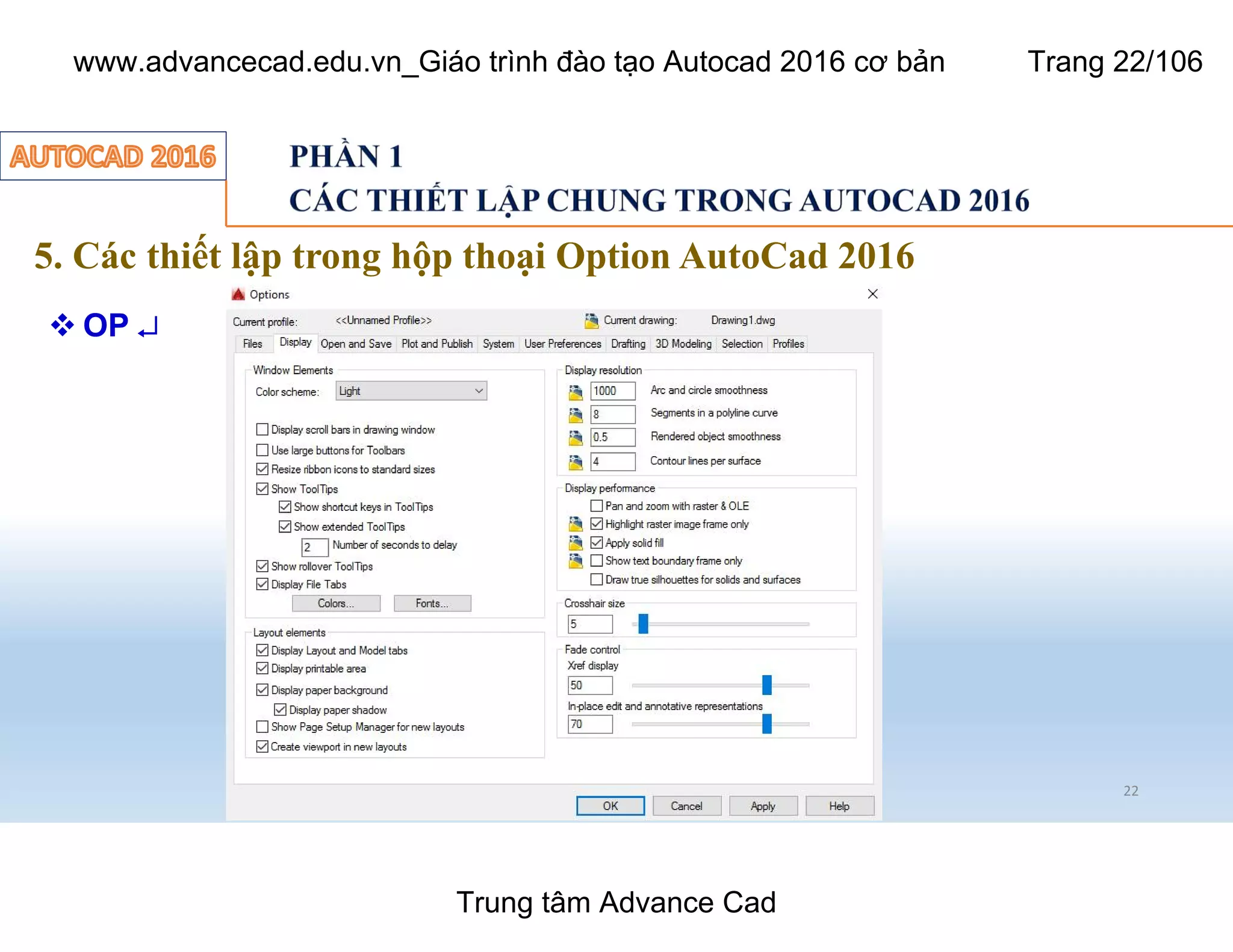 5. Các thiết lập trong hộp thoại Option AutoCad 2016
22
 OP ¿
Trung tâm Advance Cad
www.advancecad.edu.vn_Giáo trình đào tạo Autocad 2016 cơ bản Trang 22/106
 