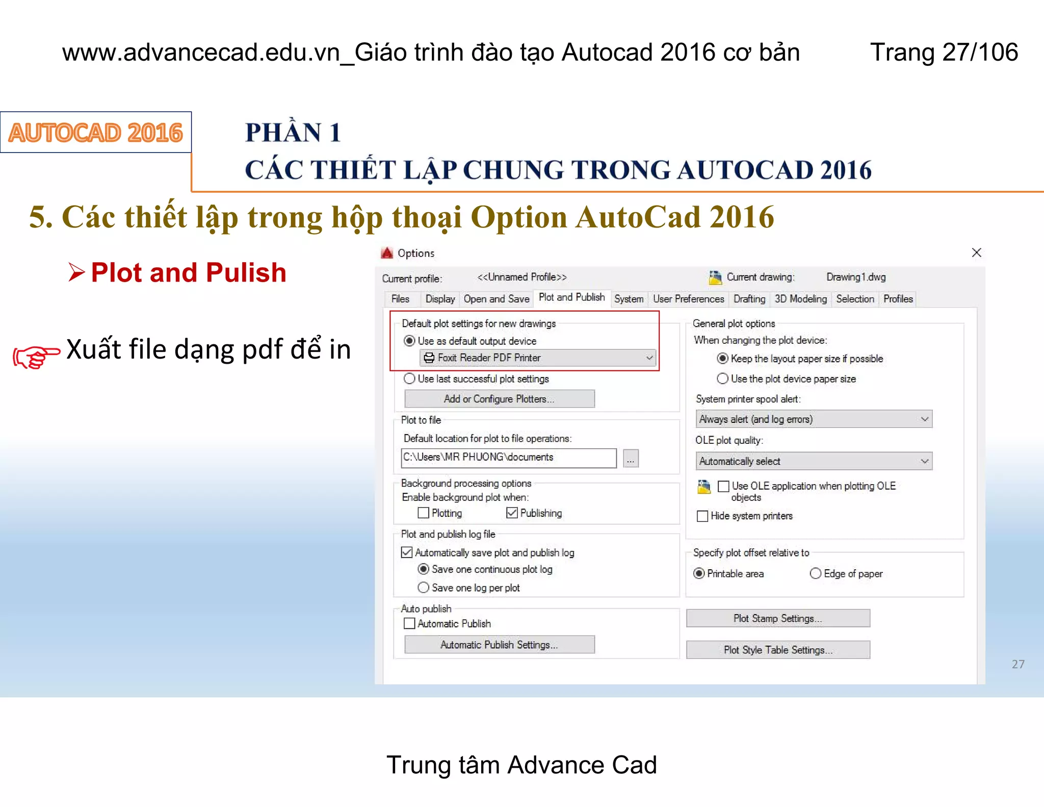 5. Các thiết lập trong hộp thoại Option AutoCad 2016
27
ØPlot and Pulish
Xuất file dạng pdf để in
Trung tâm Advance Cad
www.advancecad.edu.vn_Giáo trình đào tạo Autocad 2016 cơ bản Trang 27/106
 