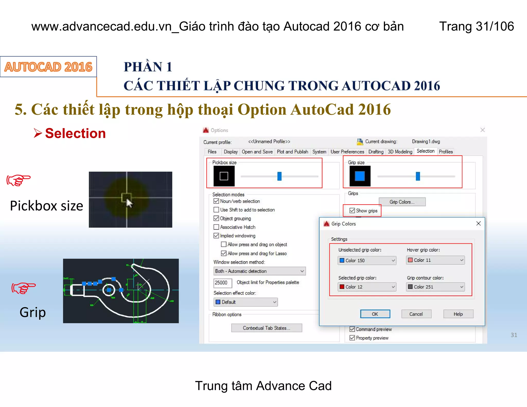 5. Các thiết lập trong hộp thoại Option AutoCad 2016
31
ØSelection
Grip
Pickbox size
Trung tâm Advance Cad
www.advancecad.edu.vn_Giáo trình đào tạo Autocad 2016 cơ bản Trang 31/106
 