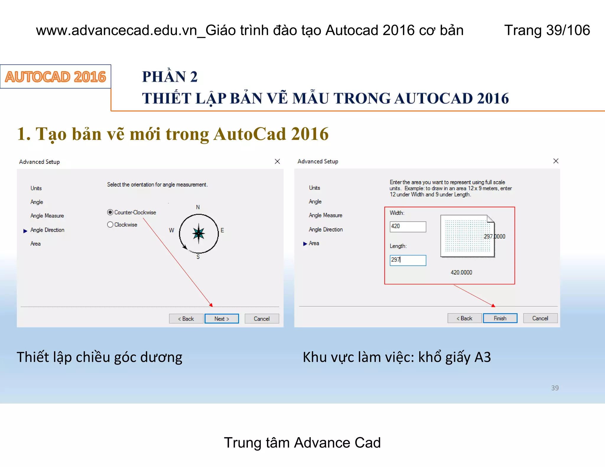 39
1. Tạo bản vẽ mới trong AutoCad 2016
Thiết lập chiều góc dương Khu vực làm việc: khổ giấy A3
Trung tâm Advance Cad
www.advancecad.edu.vn_Giáo trình đào tạo Autocad 2016 cơ bản Trang 39/106
 