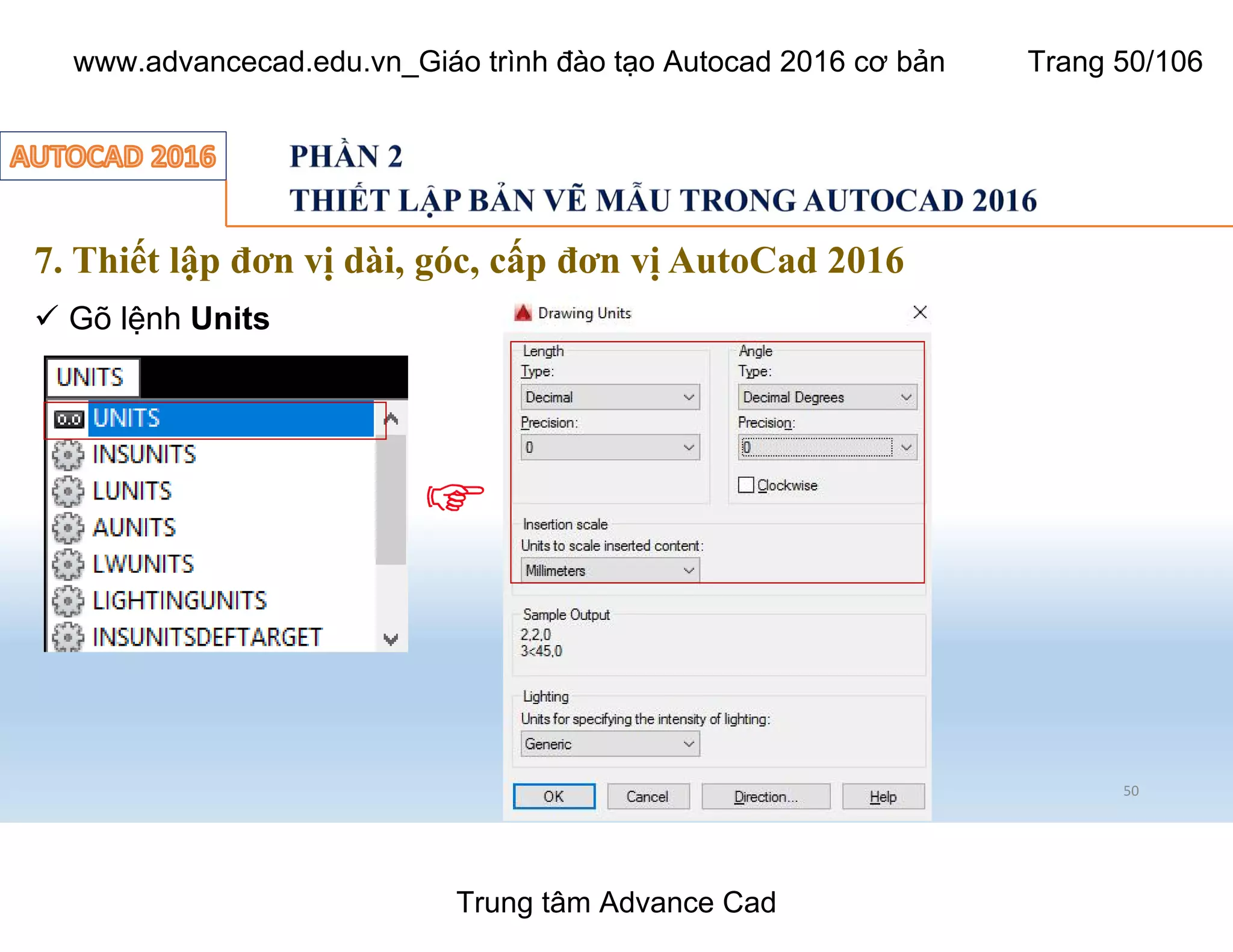 7. Thiết lập đơn vị dài, góc, cấp đơn vị AutoCad 2016
50
ü Gõ lệnh Units
Trung tâm Advance Cad
www.advancecad.edu.vn_Giáo trình đào tạo Autocad 2016 cơ bản Trang 50/106
 