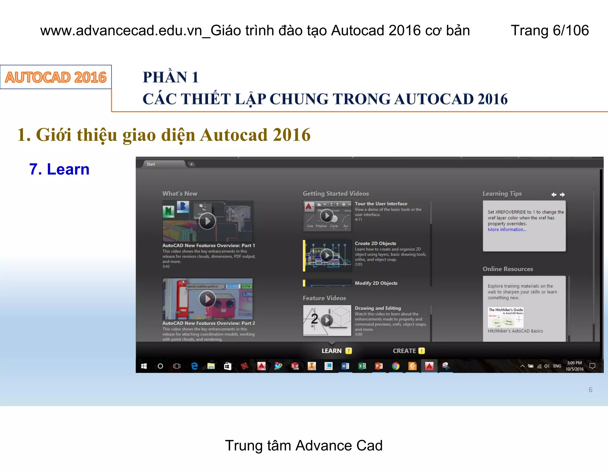 1. Giới thiệu giao diện Autocad 2016
6
7. Learn
Trung tâm Advance Cad
www.advancecad.edu.vn_Giáo trình đào tạo Autocad 2016 cơ bản Trang 6/106
 
