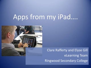 Apps from my iPad….



          Clare Rafferty and Elyse Gill
                      eLearning Team
         Ringwood Secondary College
 