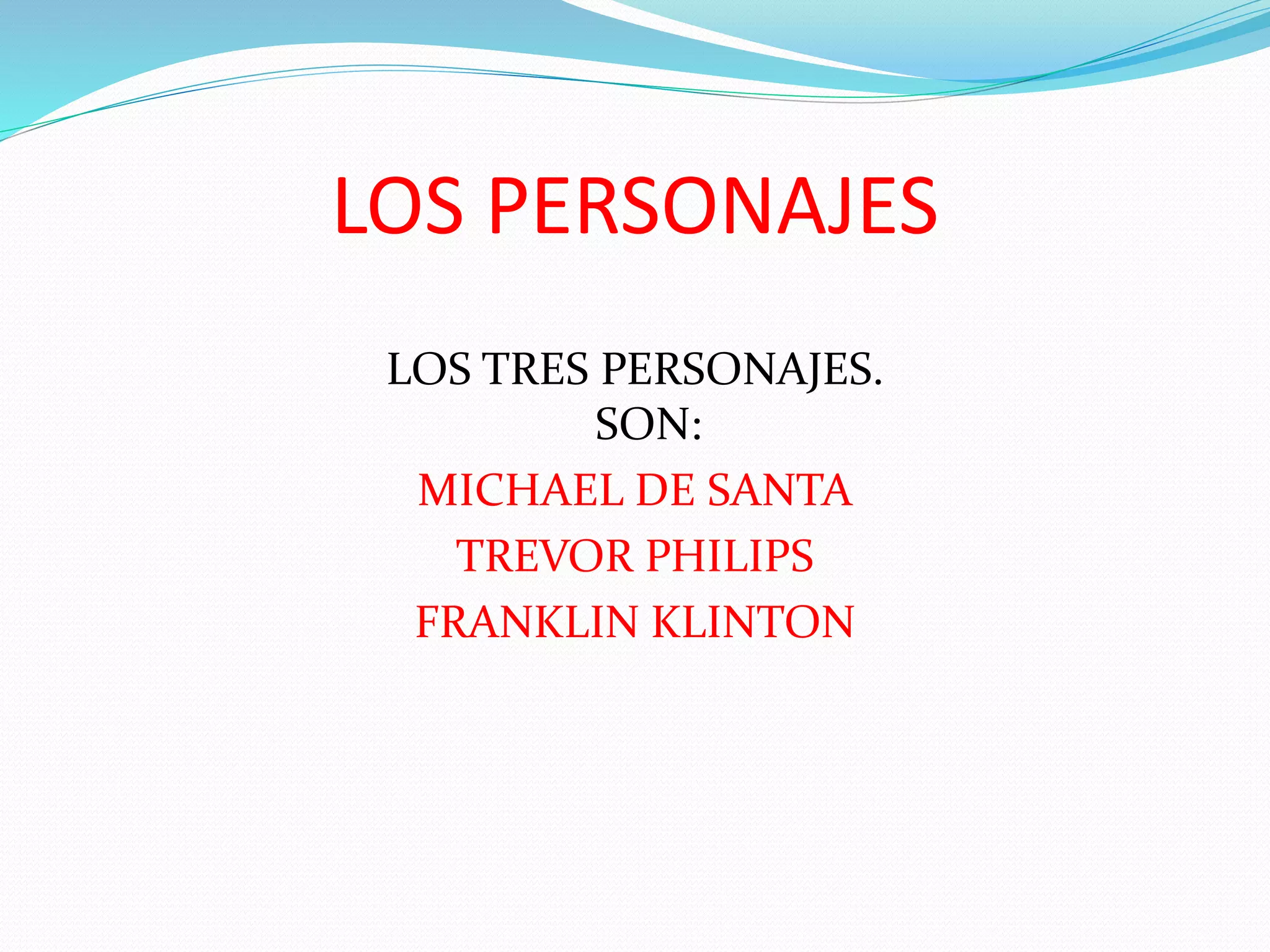 LOS PERSONAJES
LOS TRES PERSONAJES.
SON:
MICHAEL DE SANTA
TREVOR PHILIPS
FRANKLIN KLINTON