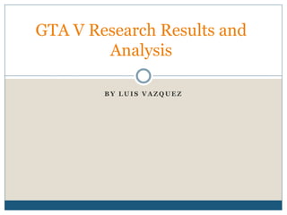 GTA V Research Results and 
Analysis 
BY LUIS VAZQUEZ 
 