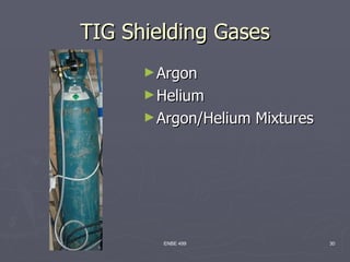 TIG Shielding Gases
      ► Argon
      ► Helium
      ► Argon/Helium   Mixtures




        ENBE 499                  30
 