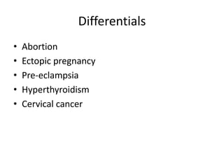 Differentials
•
•
•
•
•

Abortion
Ectopic pregnancy
Pre-eclampsia
Hyperthyroidism
Cervical cancer

 