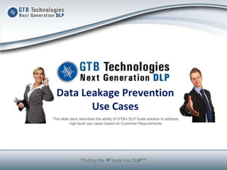 Data Leakage Prevention
Use Cases
This slide deck describes the ability of GTB’s DLP Suite solution to address
high level use cases based on Customer Requirements
 