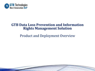 GTB Data Loss Prevention and Information
      Rights Management Solution

    Product and Deployment Overview
 