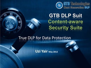 GTB DLP Suit
                 Content-aware
                 Security Suite
True DLP for Data Protection

        Uzi Yair May 2012
 