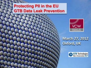 Protecting PII in the EU
GTB Data Leak Prevention




                       March 27, 2012
                       Oxford, UK
 