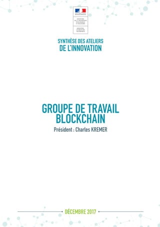 GROUPE DE TRAVAIL
BLOCKCHAIN
DÉCEMBRE 2017
Président : Charles KREMER
SYNTHÈSE DES ATELIERS
DE L’INNOVATION
 