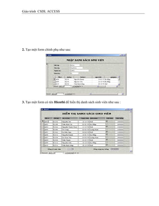 Giáo trình CSDL ACCESS
2. Tạo một form chính phụ như sau:
3. Tạo một form có tên Hienthi để hiển thị danh sách sinh viên như sau :
 