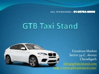 CALL FOR BOOKINGS - 91-98764-40006




               Furniture Market
             Sector 34-C, 160022
                     Chandigarh
         info@gtbtaxistand.com
  http://www.gtbtaxistand.com/
 