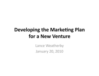 Developing the Marke1ng Plan 
      for a New Venture 
        Lance Weatherby 
        January 20, 2010 
 