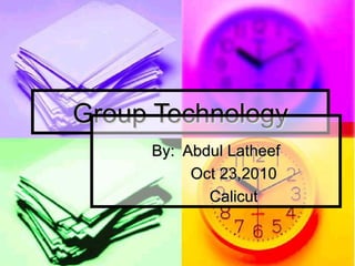 Group Technology By:  Abdul Latheef Oct 23,2010 Calicut 